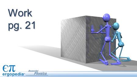 Work pg. 21 This is the second lesson on work and energy. It presents what physicists mean by “work”; how to calculate the work done in moving an object;