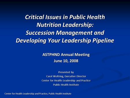 Critical Issues in Public Health Nutrition Leadership: Succession Management and Developing Your Leadership Pipeline ASTPHND Annual Meeting June 10, 2008.