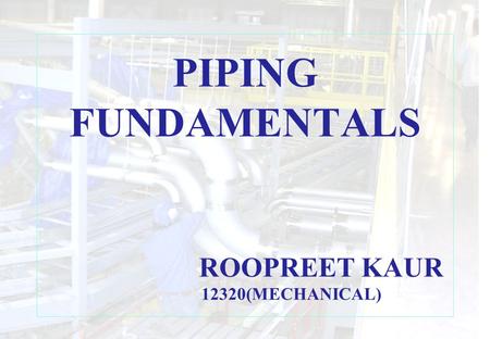 PIPING FUNDAMENTALS ROOPREET KAUR 12320(MECHANICAL)