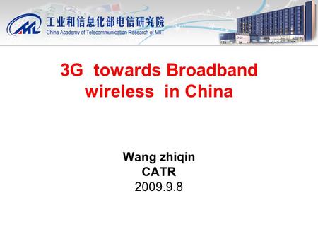 3G towards Broadband wireless in China Wang zhiqin CATR 2009.9.8.