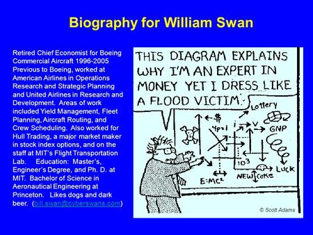 Biography for William Swan Retired Chief Economist for Boeing Commercial Aircraft 1996-2005 Previous to Boeing, worked at American Airlines in Operations.