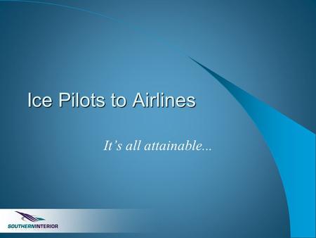 Ice Pilots to Airlines It’s all attainable.... What I am going to cover Realistic Opportunities in Aviation Routes to Employment Costs and Wage Ranges.