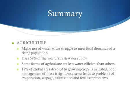 Summary  AGRICULTURE  Major use of water as we struggle to meet food demands of a rising population  Uses 69% of the world’s fresh water supply  Some.