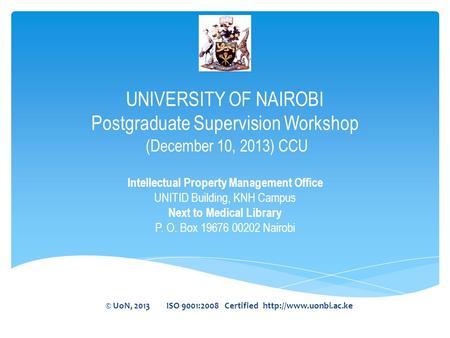 UNIVERSITY OF NAIROBI Postgraduate Supervision Workshop (December 10, 2013) CCU Intellectual Property Management Office UNITID Building, KNH Campus Next.