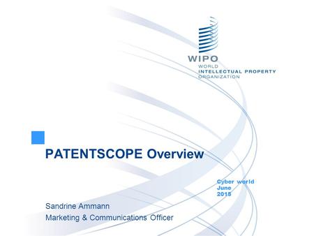 PATENTSCOPE Overview Cyber world June 2015 Sandrine Ammann Marketing & Communications Officer.