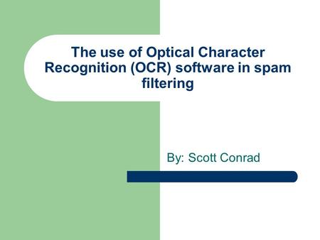 The use of Optical Character Recognition (OCR) software in spam filtering By: Scott Conrad.