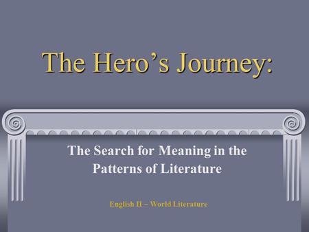 The Hero’s Journey: The Search for Meaning in the Patterns of Literature English II – World Literature.