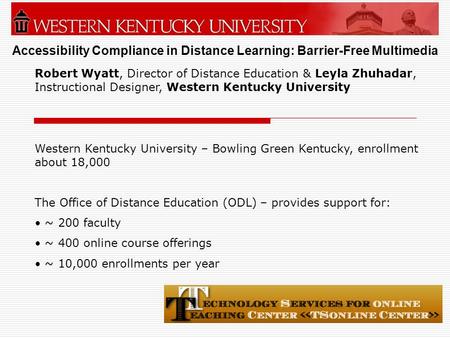 Accessibility Compliance in Distance Learning: Barrier-Free Multimedia Robert Wyatt, Director of Distance Education & Leyla Zhuhadar, Instructional Designer,