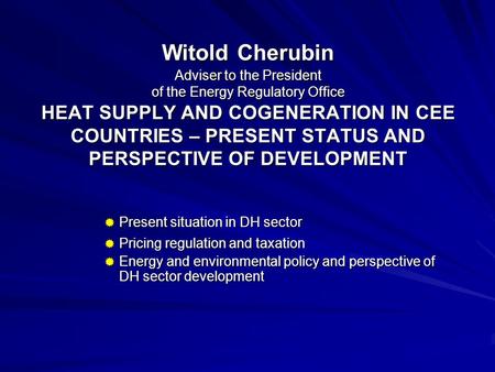 Witold Cherubin Adviser to the President of the Energy Regulatory Office HEAT SUPPLY AND COGENERATION IN CEE COUNTRIES – PRESENT STATUS AND PERSPECTIVE.