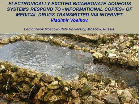 ELECTRONICALLY EXCITED BICARBONATE AQUEOUS SYSTEMS RESPOND TO «INFORMATIONAL COPIES» OF MEDICAL DRUGS TRANSMITTED VIA INTERNET. Vladimir Voeikov. Lomonosov.