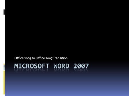 Office 2003 to Office 2007 Transition. What’s New?  New GUI makes formatting easier  Galleries of preformatted elements  New charting and diagrams.