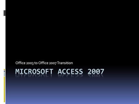 Office 2003 to Office 2007 Transition. What’s New?  New GUI groups commands better  Better access to templates  Tabbed documents  Enhanced sorting.