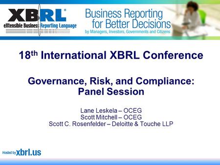 18 th International XBRL Conference Governance, Risk, and Compliance: Panel Session Lane Leskela – OCEG Scott Mitchell – OCEG Scott C. Rosenfelder – Deloitte.