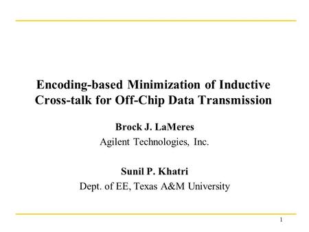 1 Encoding-based Minimization of Inductive Cross-talk for Off-Chip Data Transmission Brock J. LaMeres Agilent Technologies, Inc. Sunil P. Khatri Dept.