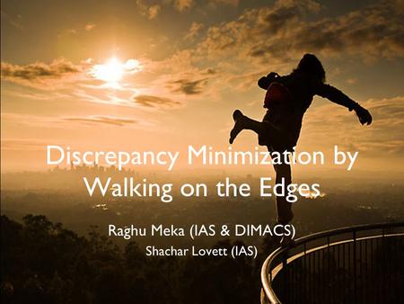 Discrepancy Minimization by Walking on the Edges Raghu Meka (IAS & DIMACS) Shachar Lovett (IAS)