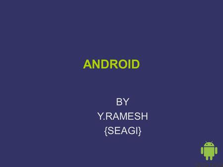 ANDROID BY Y.RAMESH {SEAGI}. CREDENTIALS ➲ B.S., Ph.D, M.B.A. ➲ IBM System/360 in 1965 ➲ Stanford/SRI; Visiting Professor ➲ Conoco, Chase Econometrics,