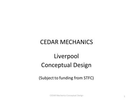 CEDAR MECHANICS Liverpool Conceptual Design (Subject to funding from STFC) 1 CEDAR Mechanics Conceptual Design.