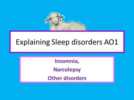 Explaining Sleep disorders AO1 Insomnia, Narcolepsy Other disorders.