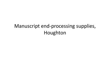 Manuscript end-processing supplies, Houghton. Boxes : flat storage basic sizes 11 x 15” 14 x 18” 16 x 20” 20 x 24”