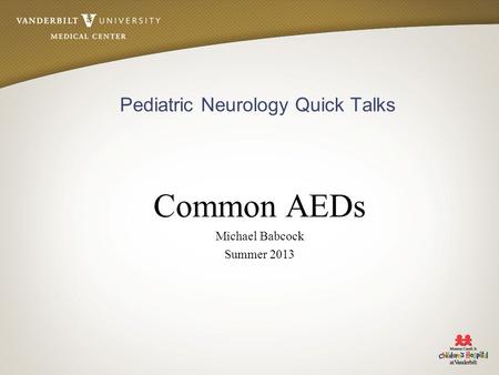 Pediatric Neurology Quick Talks Common AEDs Michael Babcock Summer 2013.