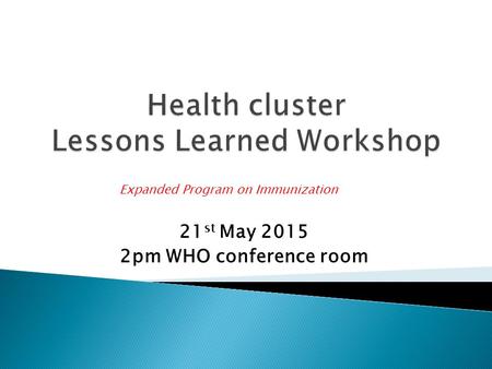 21 st May 2015 2pm WHO conference room Expanded Program on Immunization.