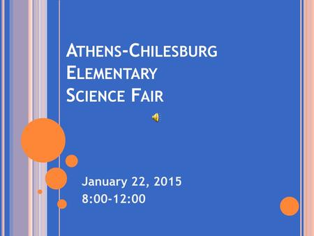 A THENS -C HILESBURG E LEMENTARY S CIENCE F AIR January 22, 2015 8:00-12:00.