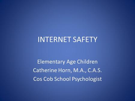 INTERNET SAFETY Elementary Age Children Catherine Horn, M.A., C.A.S. Cos Cob School Psychologist.