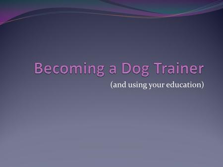 (and using your education). Job Description Must like working with people Must like working with animals Should have a basic understanding of learning.