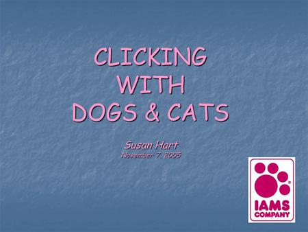 CLICKING WITH DOGS & CATS Susan Hart November 7, 2005.