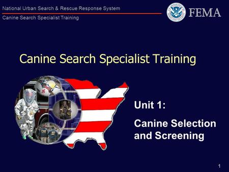 1 National Urban Search & Rescue Response System Canine Search Specialist Training Canine Search Specialist Training Unit 1: Canine Selection and Screening.