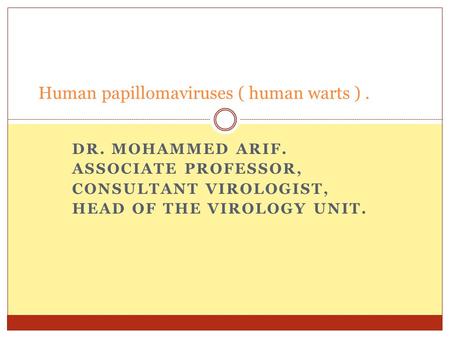 DR. MOHAMMED ARIF. ASSOCIATE PROFESSOR, CONSULTANT VIROLOGIST, HEAD OF THE VIROLOGY UNIT. Human papillomaviruses ( human warts ).