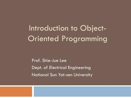 Introduction to Object- Oriented Programming Prof. Shie-Jue Lee Dept. of Electrical Engineering National Sun Yat-sen University.