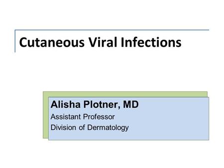 Cutaneous Viral Infections Alisha Plotner, MD Assistant Professor Division of Dermatology.