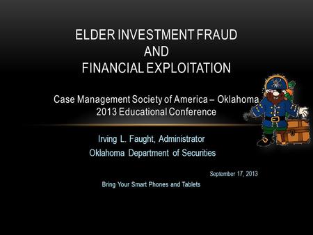 Irving L. Faught, Administrator Oklahoma Department of Securities September 17, 2013 Bring Your Smart Phones and Tablets ELDER INVESTMENT FRAUD AND FINANCIAL.