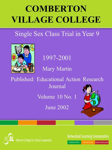 COMBERTON VILLAGE COLLEGE Single Sex Class Trial in Year 9 1997-2001 Mary Martin Published: Educational Action Research Journal Volume 10 No. 1 June 2002.