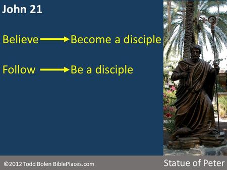 John 21 BelieveBecome a disciple FollowBe a disciple ©2012 Todd Bolen BiblePlaces.com Statue of Peter.