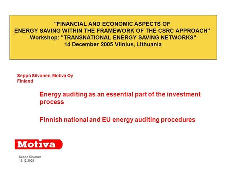 Seppo Silvonen 12.12.2005 Seppo Silvonen, Motiva Oy Finland Energy auditing as an essential part of the investment process Finnish national and EU energy.