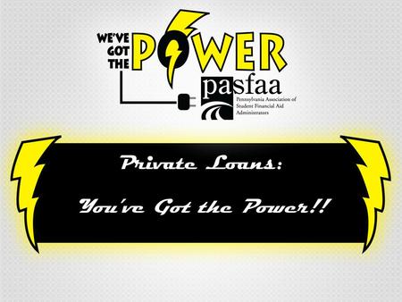 Private Loans: You’ve Got the Power!!. Agenda Meet the Presenters… Wise (and Not-So-Wise) Financing Options PLUS “and” Private Loan Comparisons Federal.