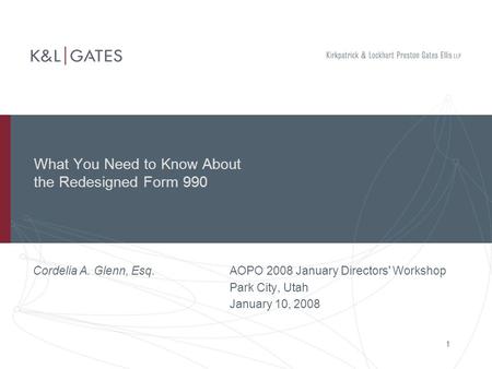 1 What You Need to Know About the Redesigned Form 990 Cordelia A. Glenn, Esq.AOPO 2008 January Directors' Workshop Park City, Utah January 10, 2008.