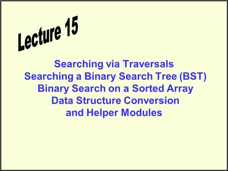 Searching via Traversals Searching a Binary Search Tree (BST) Binary Search on a Sorted Array Data Structure Conversion and Helper Modules.