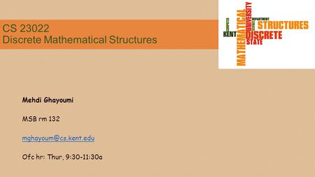 CS 23022 Discrete Mathematical Structures Mehdi Ghayoumi MSB rm 132 Ofc hr: Thur, 9:30-11:30a.