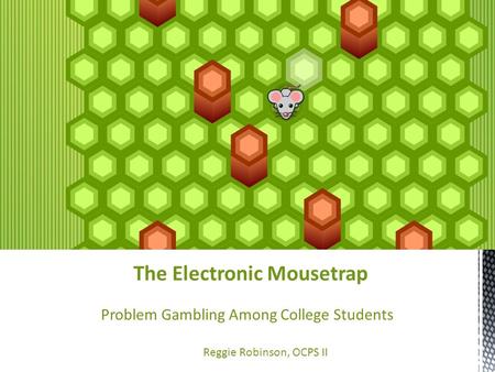 The Electronic Mousetrap Problem Gambling Among College Students Reggie Robinson, OCPS II.