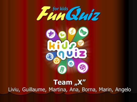 Team „X” Liviu, Guillaumeartina, Ana, Borna, Marin, Angelo Liviu, Guillaume, Martina, Ana, Borna, Marin, Angelo F un Q uiz for kids.