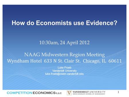 COMPETITION ECONOMICS llc 1 How do Economists use Evidence? Luke Froeb Vanderbilt University 10:30am, 24 April 2012 NAAG.