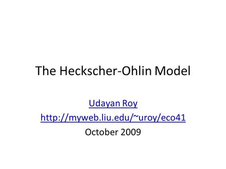 The Heckscher-Ohlin Model Udayan Roy  October 2009.