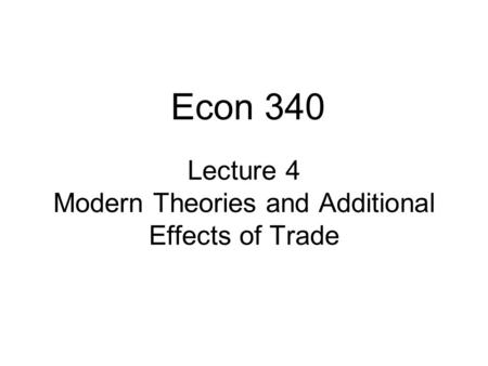 Lecture 4 Modern Theories and Additional Effects of Trade