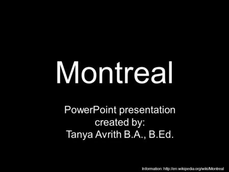 Montreal PowerPoint presentation created by: Tanya Avrith B.A., B.Ed. Information: