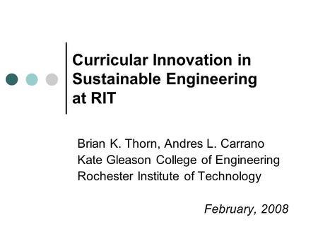 Curricular Innovation in Sustainable Engineering at RIT Brian K. Thorn, Andres L. Carrano Kate Gleason College of Engineering Rochester Institute of Technology.