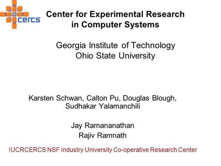 Center for Experimental Research in Computer Systems Georgia Institute of Technology Ohio State University Karsten Schwan, Calton Pu, Douglas Blough, Sudhakar.