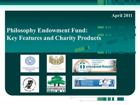 Возможности для Вашего Бизнеса Philosophy Endowment Fund: Key Features and Charity Products April 2011.